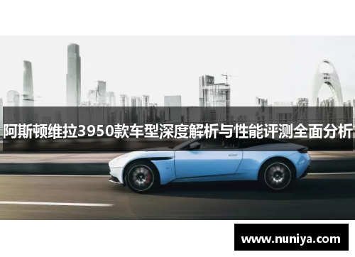 阿斯顿维拉3950款车型深度解析与性能评测全面分析